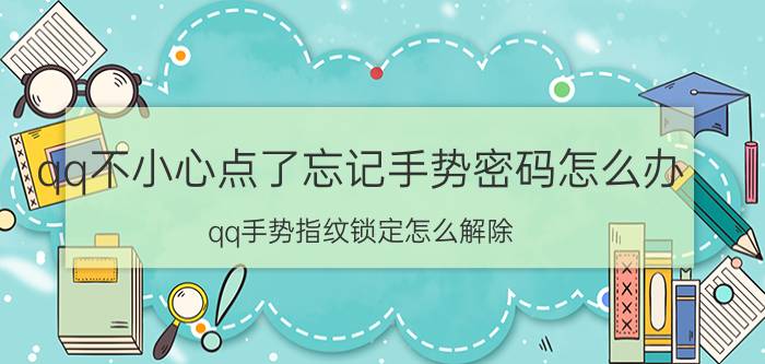 qq不小心点了忘记手势密码怎么办 qq手势指纹锁定怎么解除？